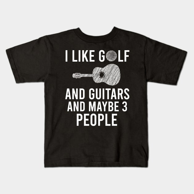 I Like Golf And Guitars And Maybe 3 People, Funny Guitars & Golf Playing Lovers Gift Kids T-Shirt by Justbeperfect